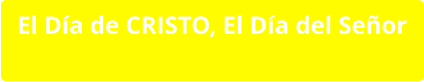 El Día de CRISTO, El Día del Señor