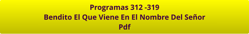 Programas 312 -319 Bendito El Que Viene En El Nombre Del Señor Pdf