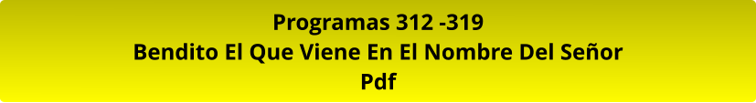 Programas 312 -319 Bendito El Que Viene En El Nombre Del Señor Pdf
